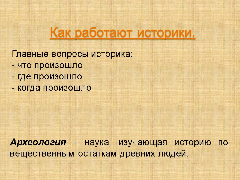 Как работают историки. Главные вопросы историка: - что произошло - где произошло - когда
